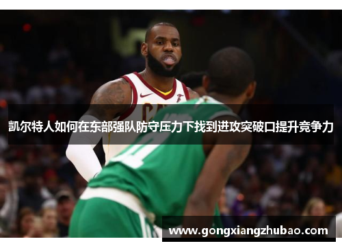凯尔特人如何在东部强队防守压力下找到进攻突破口提升竞争力